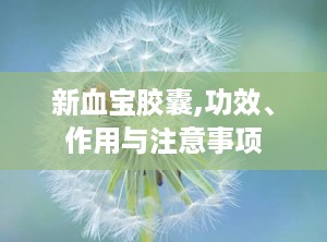 新血宝胶囊,功效、作用与注意事项