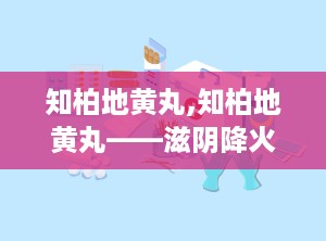 知柏地黄丸,知柏地黄丸——滋阴降火，中医养生佳品