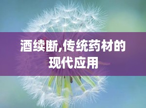 酒续断,传统药材的现代应用