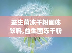 益生菌冻干粉固体饮料,益生菌冻干粉固体饮料——守护肠道健康的绿色守护者