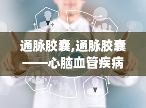 通脉胶囊,通脉胶囊——心脑血管疾病的克星