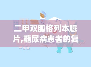 二甲双胍格列本脲片,糖尿病患者的复合降糖选择