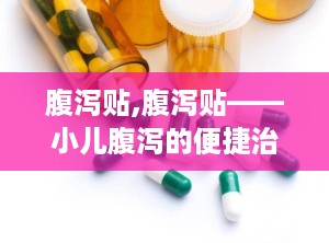 腹泻贴,腹泻贴——小儿腹泻的便捷治疗选择