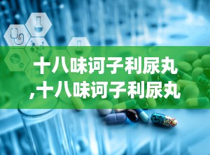 十八味诃子利尿丸,十八味诃子利尿丸——传统藏药在现代生活中的应用