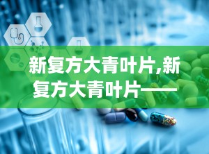 新复方大青叶片,新复方大青叶片——中药与西药结合的抗感冒良药