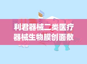 利君器械二类医疗器械生物膜创面敷料底价招商