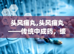 头风痛丸,头风痛丸——传统中成药，缓解头痛的良方