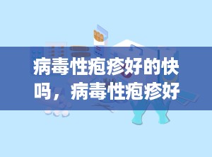 病毒性疱疹好的快吗，病毒性疱疹好的快吗能治好吗