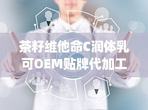 茶籽维他命C润体乳可OEM贴牌代加工厂家直供
