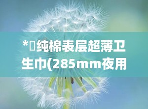 *愛纯棉表层超薄卫生巾(285mm夜用),爱纯棉表层超薄卫生巾（285mm夜用）——守护女性夜晚的温柔守护