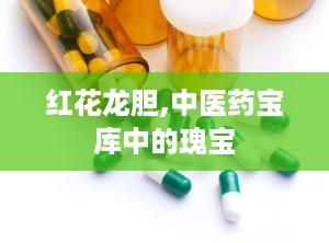 红花龙胆,中医药宝库中的瑰宝