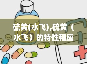 硫黄(水飞),硫黄（水飞）的特性和应用