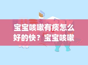 宝宝咳嗽有痰怎么好的快？宝宝咳嗽有痰怎么治最有效的方法