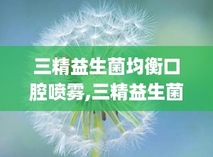三精益生菌均衡口腔喷雾,三精益生菌均衡口腔喷雾——守护您的口腔健康新选择