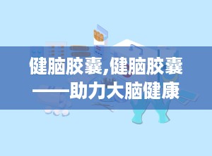 健脑胶囊,健脑胶囊——助力大脑健康，提升认知能力