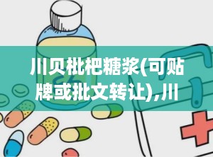 川贝枇杷糖浆(可贴牌或批文转让),川贝枇杷糖浆——止咳润肺，守护您的健康