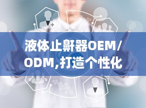 液体止鼾器OEM/ODM,打造个性化止鼾解决方案