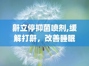 鼾立停抑菌喷剂,缓解打鼾，改善睡眠质量的新选择