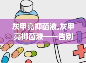 灰甲亮抑菌液,灰甲亮抑菌液——告别灰指甲，重拾健康指甲之美