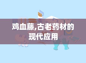 鸡血藤,古老药材的现代应用