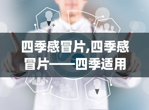 四季感冒片,四季感冒片——四季适用的感冒良药