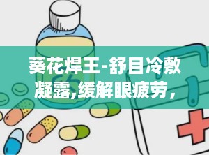 葵花焊王-舒目冷敷凝露,缓解眼疲劳，守护视力健康