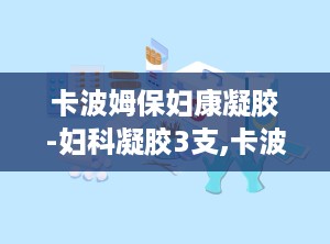 卡波姆保妇康凝胶-妇科凝胶3支,卡波姆保妇康凝胶——妇科凝胶中的佼佼者