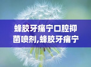 蜂胶牙痛宁口腔抑菌喷剂,蜂胶牙痛宁口腔抑菌喷剂——口腔健康的守护者
