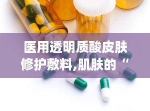 医用透明质酸皮肤修护敷料,肌肤的“再生”守护者