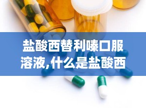 盐酸西替利嗪口服溶液,什么是盐酸西替利嗪口服溶液？