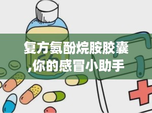 复方氨酚烷胺胶囊,你的感冒小助手