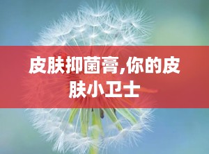 皮肤抑菌膏,你的皮肤小卫士