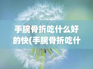 手腕骨折吃什么好的快(手腕骨折吃什么好得快啊)