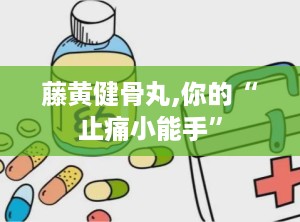 藤黄健骨丸,你的“止痛小能手”