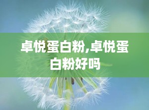 卓悦蛋白粉,卓悦蛋白粉好吗