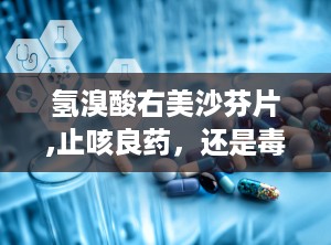 氢溴酸右美沙芬片,止咳良药，还是毒品陷阱？