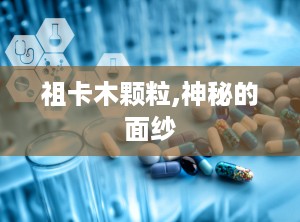 祖卡木颗粒,神秘的面纱