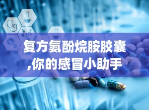 复方氨酚烷胺胶囊,你的感冒小助手