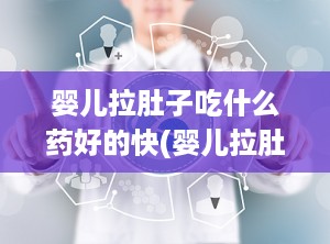 婴儿拉肚子吃什么药好的快(婴儿拉肚子吃什么药好的快一点)