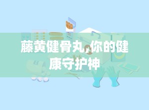 藤黄健骨丸,你的健康守护神