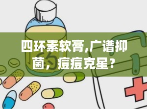 四环素软膏,广谱抑菌，痘痘克星？