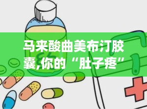 马来酸曲美布汀胶囊,你的“肚子疼”救星
