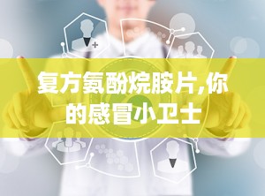 复方氨酚烷胺片,你的感冒小卫士