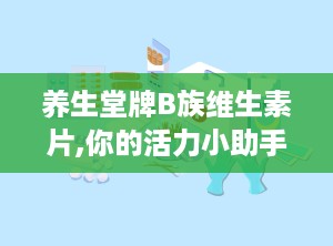 养生堂牌B族维生素片,你的活力小助手