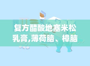 复方醋酸地塞米松乳膏,薄荷脑、樟脑，还有地塞米松