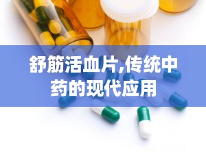 舒筋活血片,传统中药的现代应用