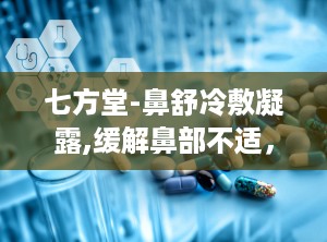 七方堂-鼻舒冷敷凝露,缓解鼻部不适，守护呼吸健康