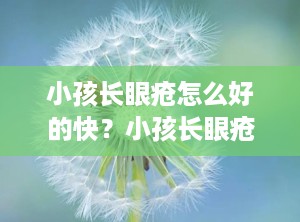 小孩长眼疮怎么好的快？小孩长眼疮怎么好得快