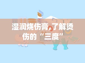 湿润烧伤膏,了解烫伤的“三度”