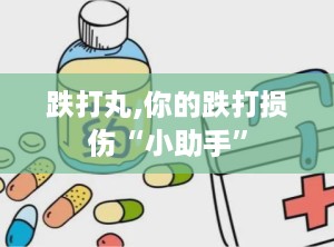 跌打丸,你的跌打损伤“小助手”